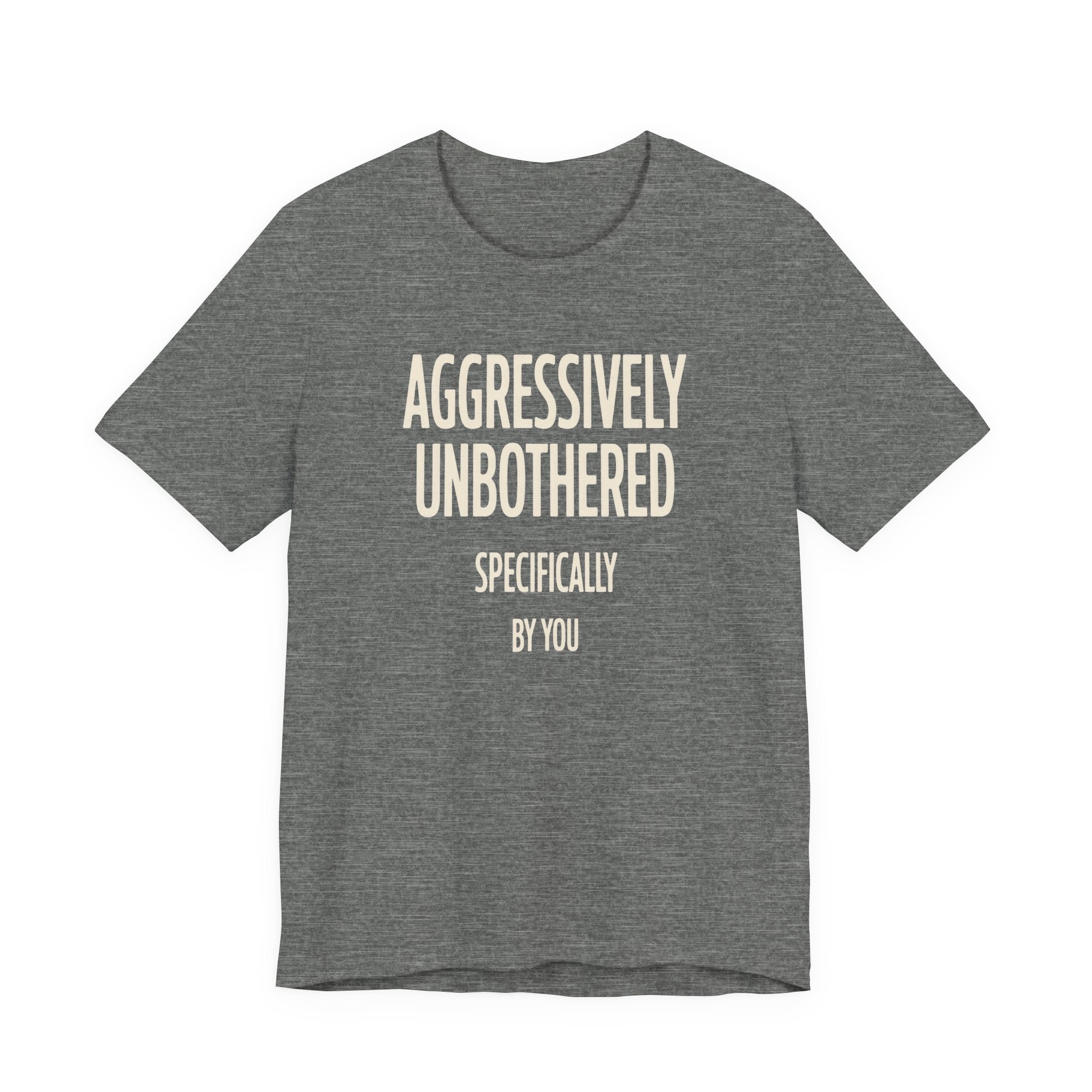 Grey t-shirt with text 'AGGRESSIVELY UNBOTHERED SPECIFICALLY BY YOU' on a white background