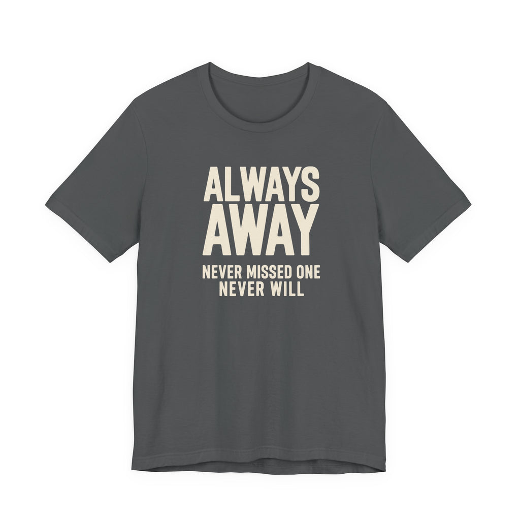 Light grey t-shirt with text 'ALWAYS AWAY NEVER MISSED ONE NEVER WILL' on a white background