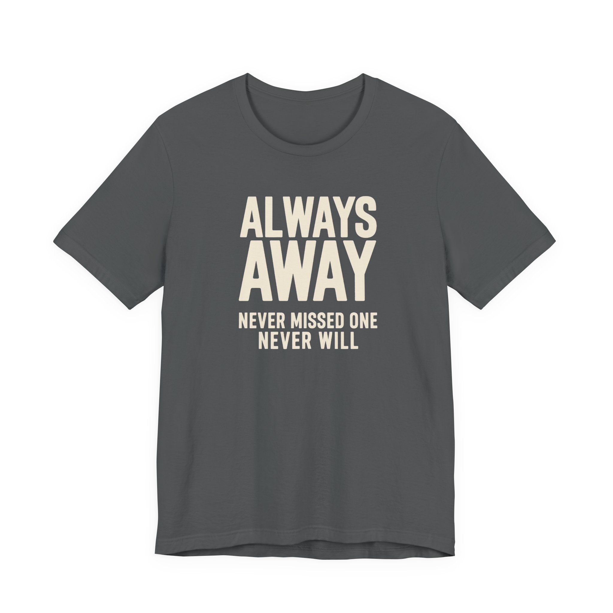 Light grey t-shirt with text 'ALWAYS AWAY NEVER MISSED ONE NEVER WILL' on a white background