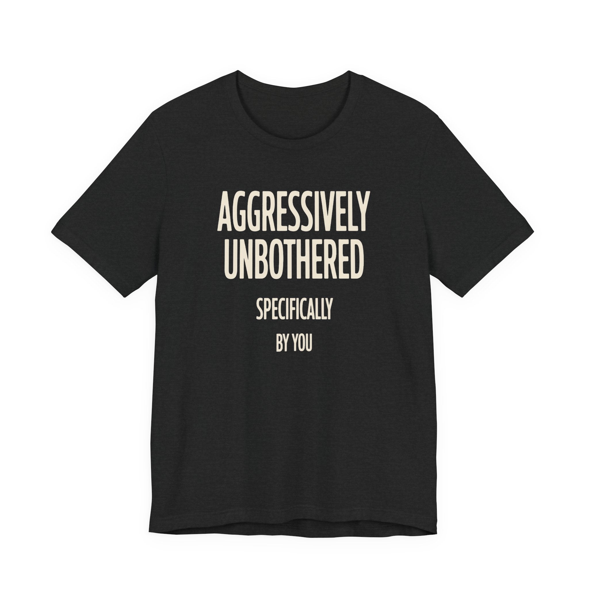 Dark grey t-shirt with text 'AGGRESSIVELY UNBOTHERED SPECIFICALLY BY YOU' on a white background