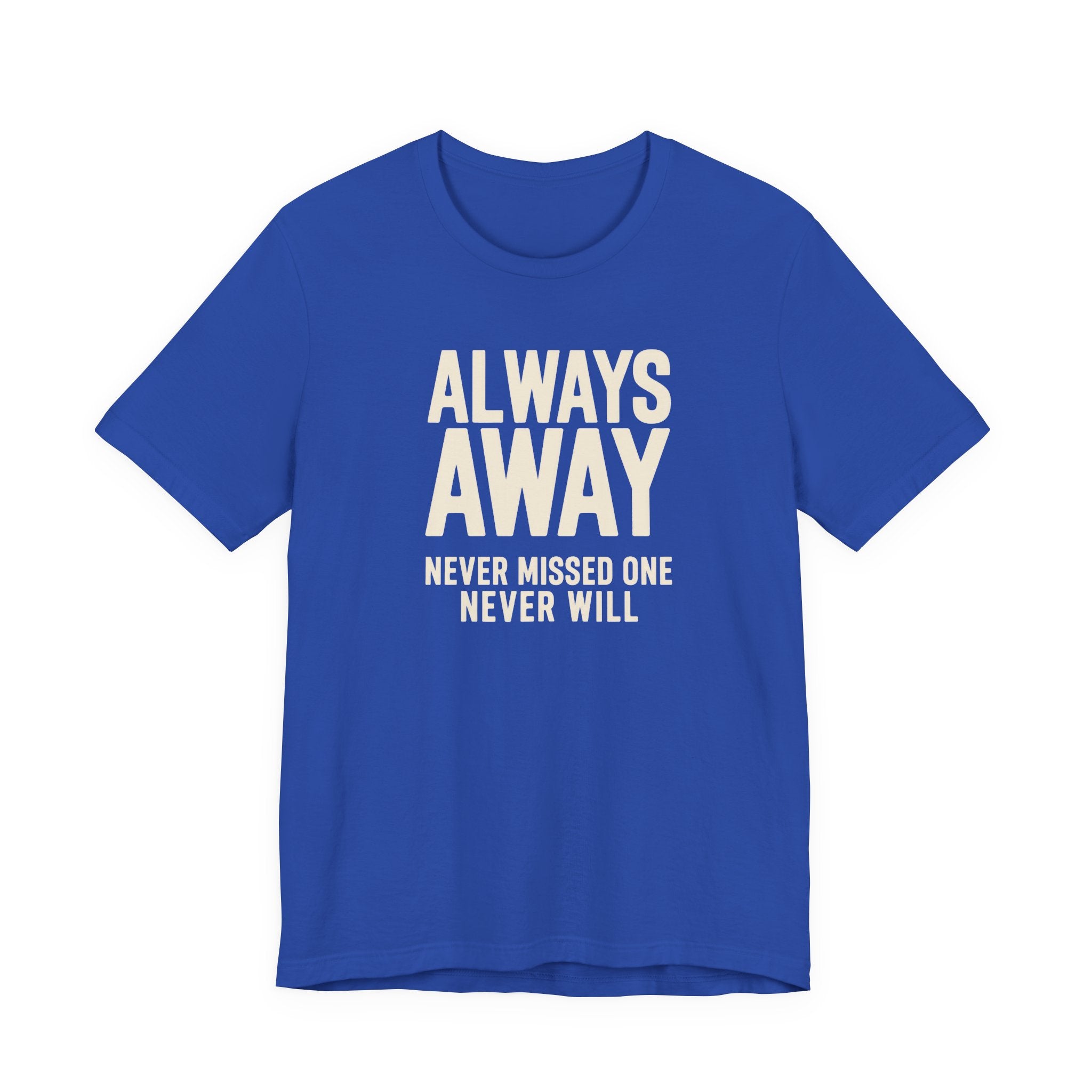 Blue t-shirt with white text 'ALWAYS AWAY NEVER MISSED ONE NEVER WILL' on a white background