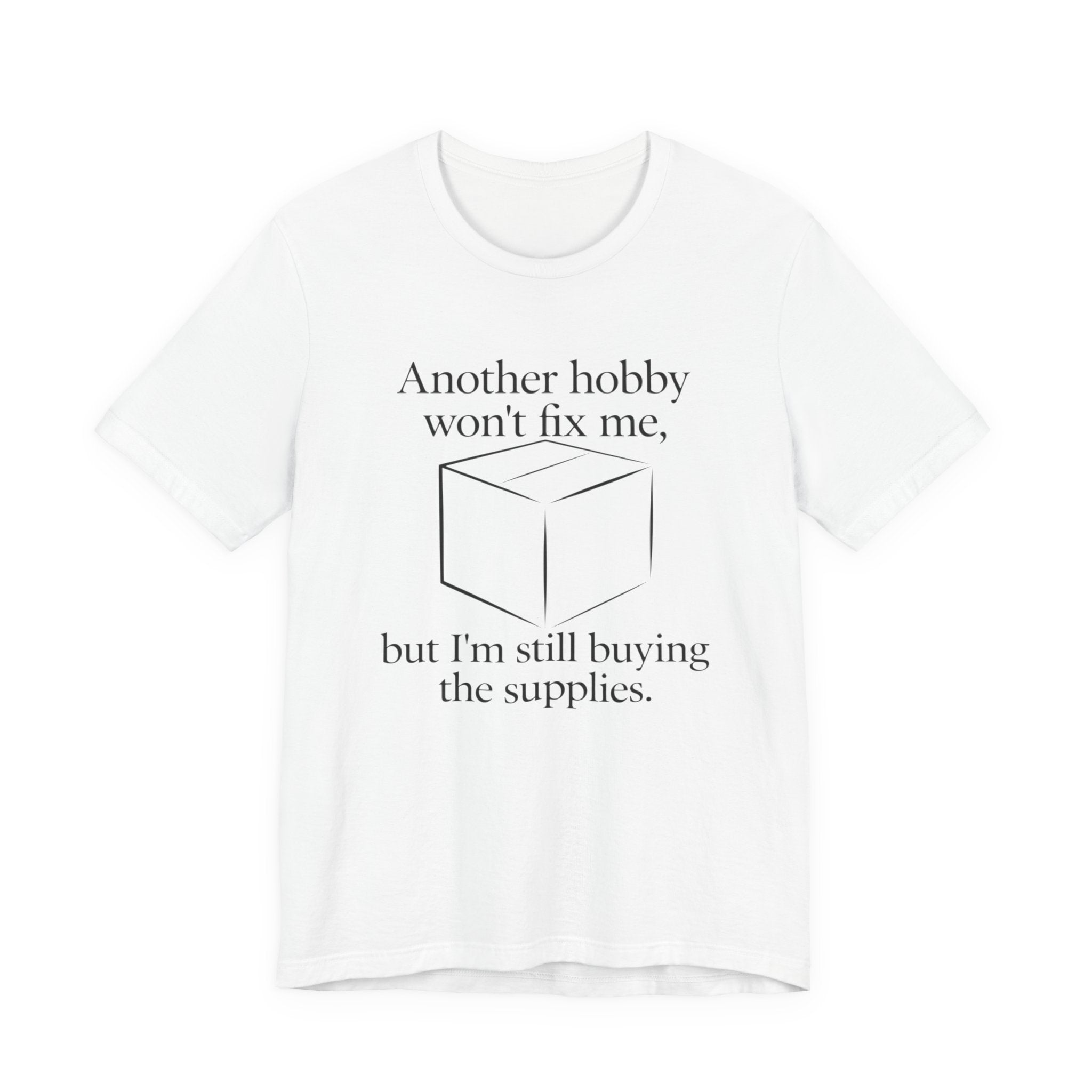 Another Hobby Won’t Fix Me, But I’m Still Buying Supplies — Funny Humor Tee | Bella Canvas Unisex