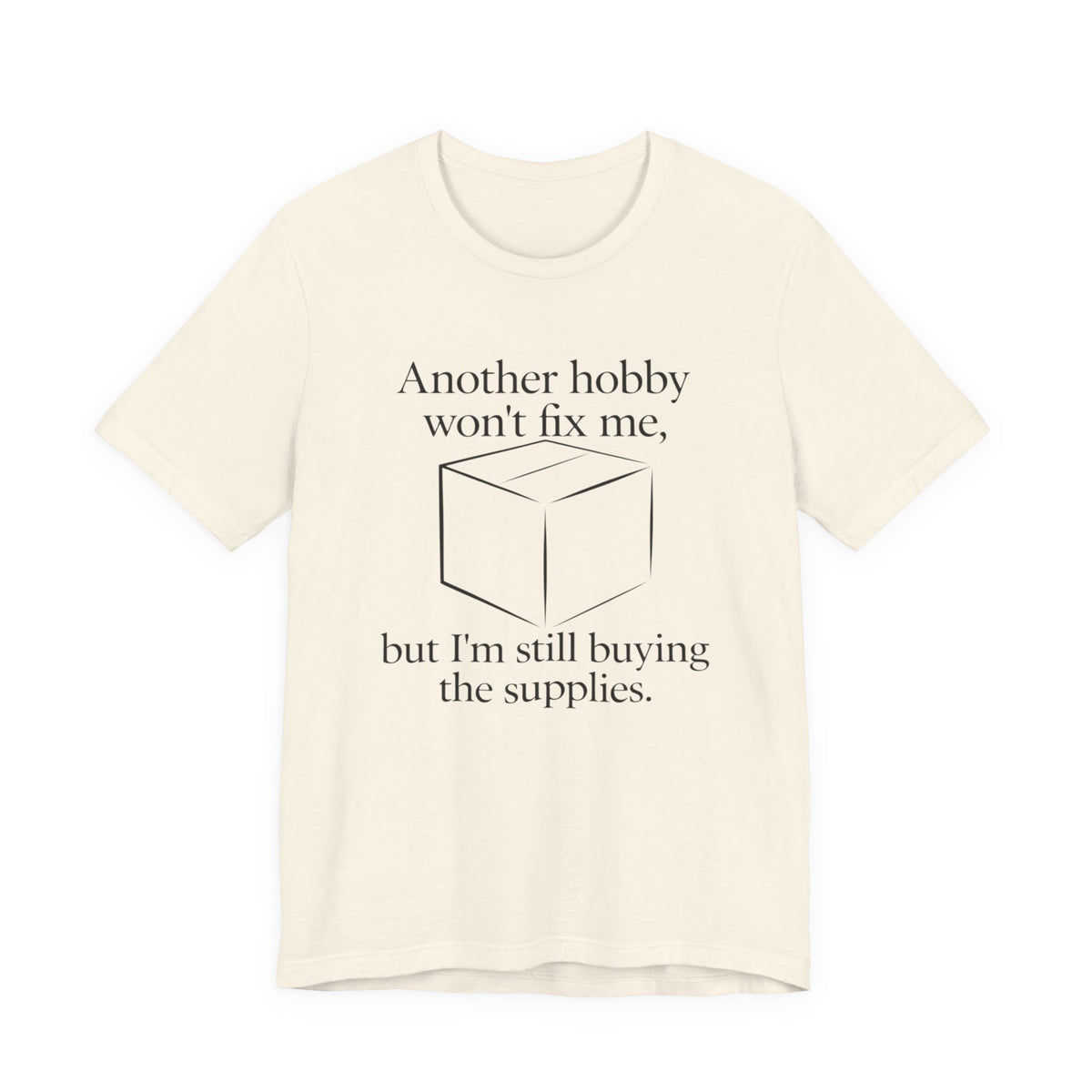 Another Hobby Won’t Fix Me, But I’m Still Buying Supplies — Funny Humor Tee | Bella Canvas Unisex