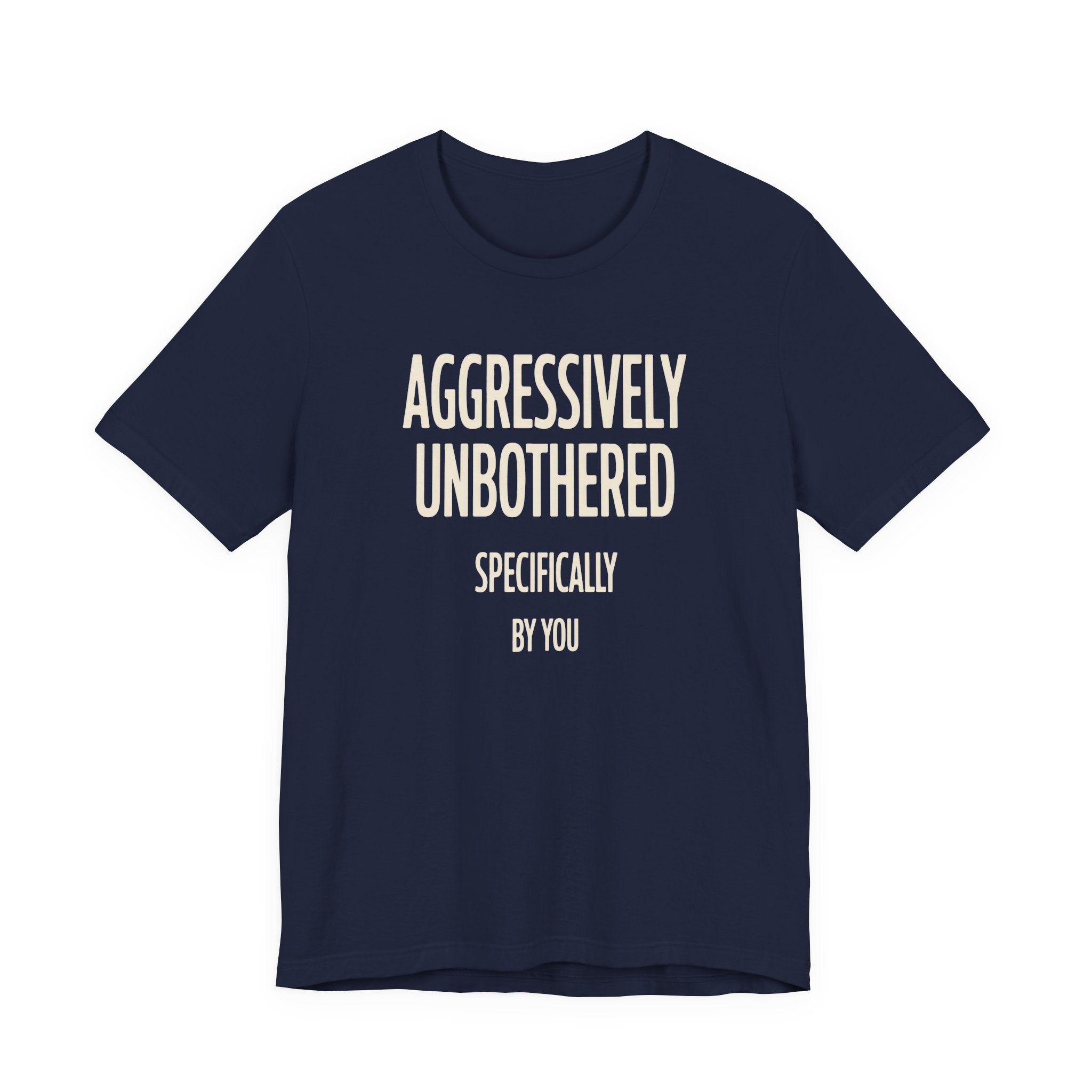 Navy t-shirt with text 'AGGRESSIVELY UNBOTHERED SPECIFICALLY BY YOU' on a white background