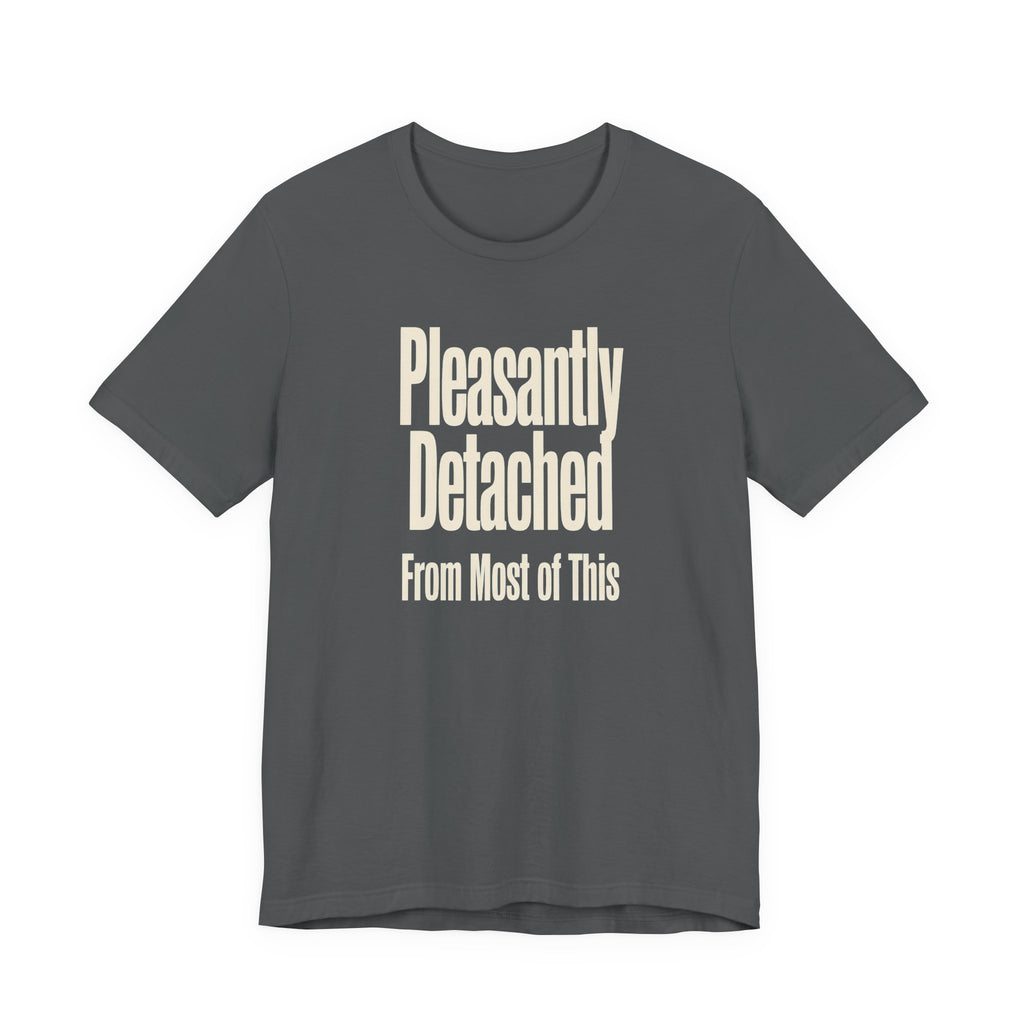 Gray t-shirt with 'Pleasantly Detached From Most of This' text on a white background