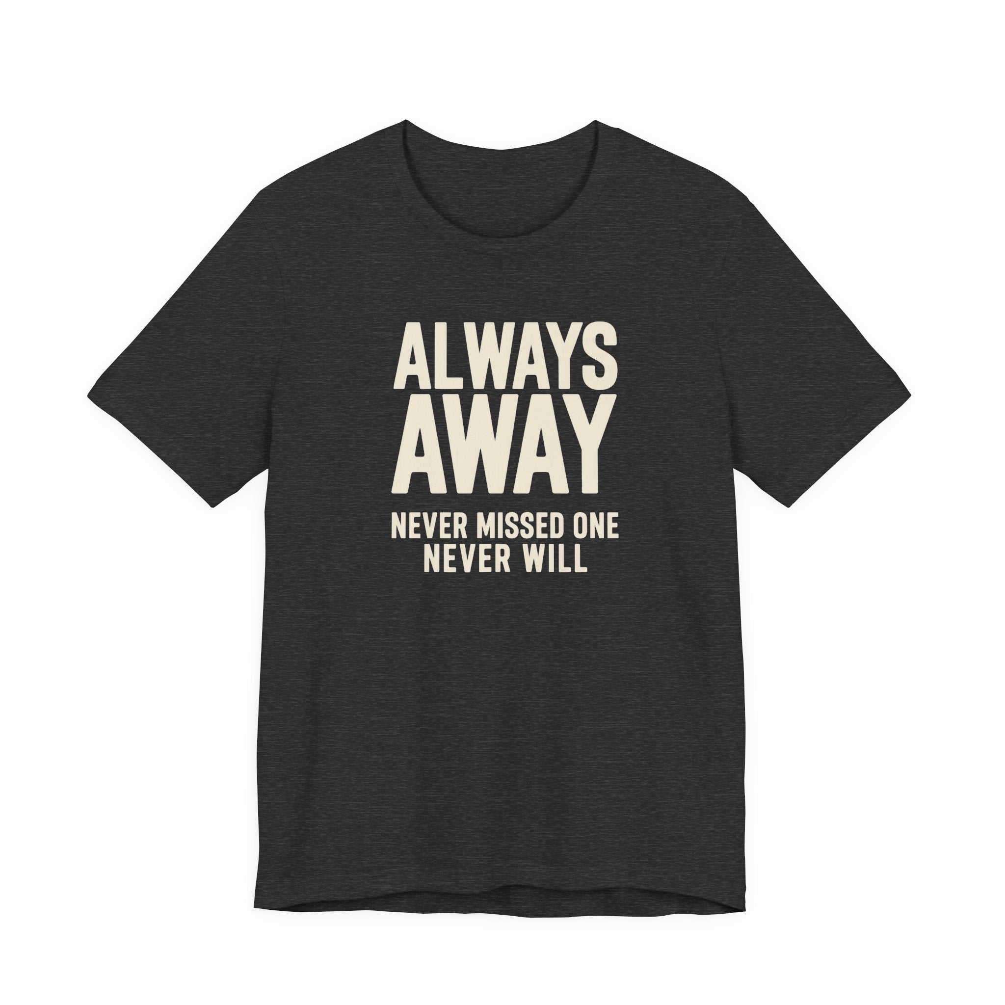 Dark grey t-shirt with text 'ALWAYS AWAY NEVER MISSED ONE NEVER WILL' on a white background