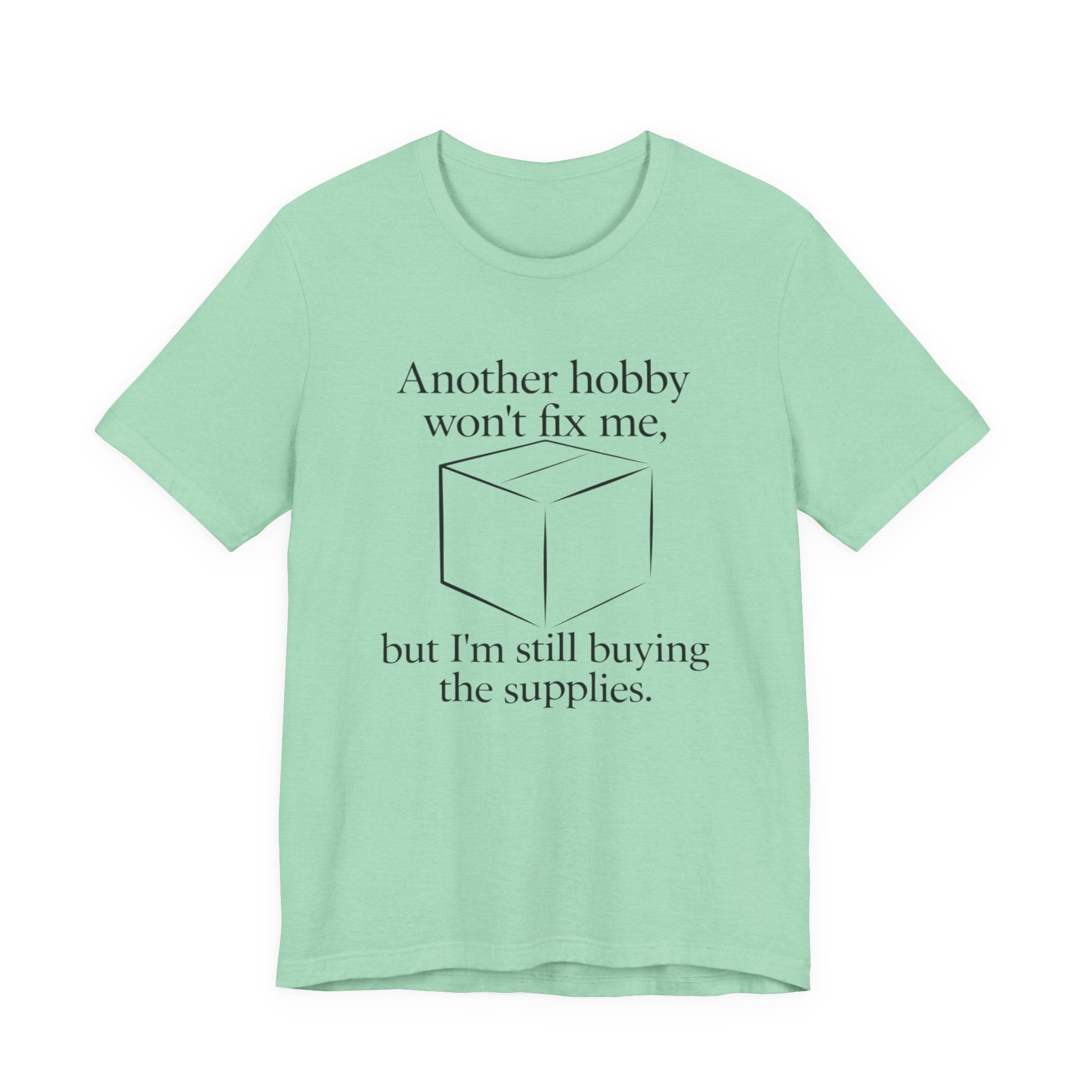 Another Hobby Won’t Fix Me, But I’m Still Buying Supplies — Funny Humor Tee | Bella Canvas Unisex