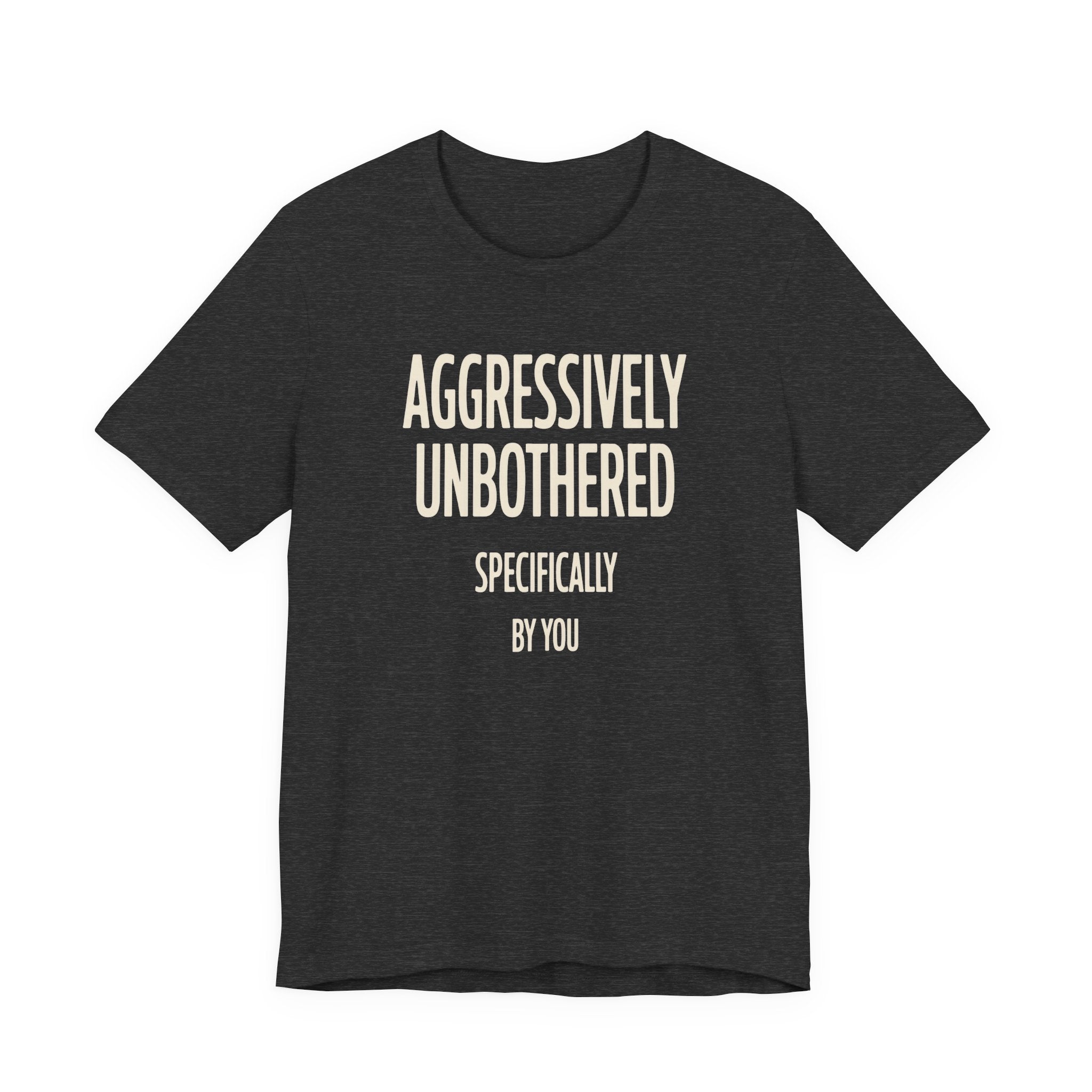 Dark grey t-shirt with text 'AGGRESSIVELY UNBOTHERED SPECIFICALLY BY YOU' on a white background