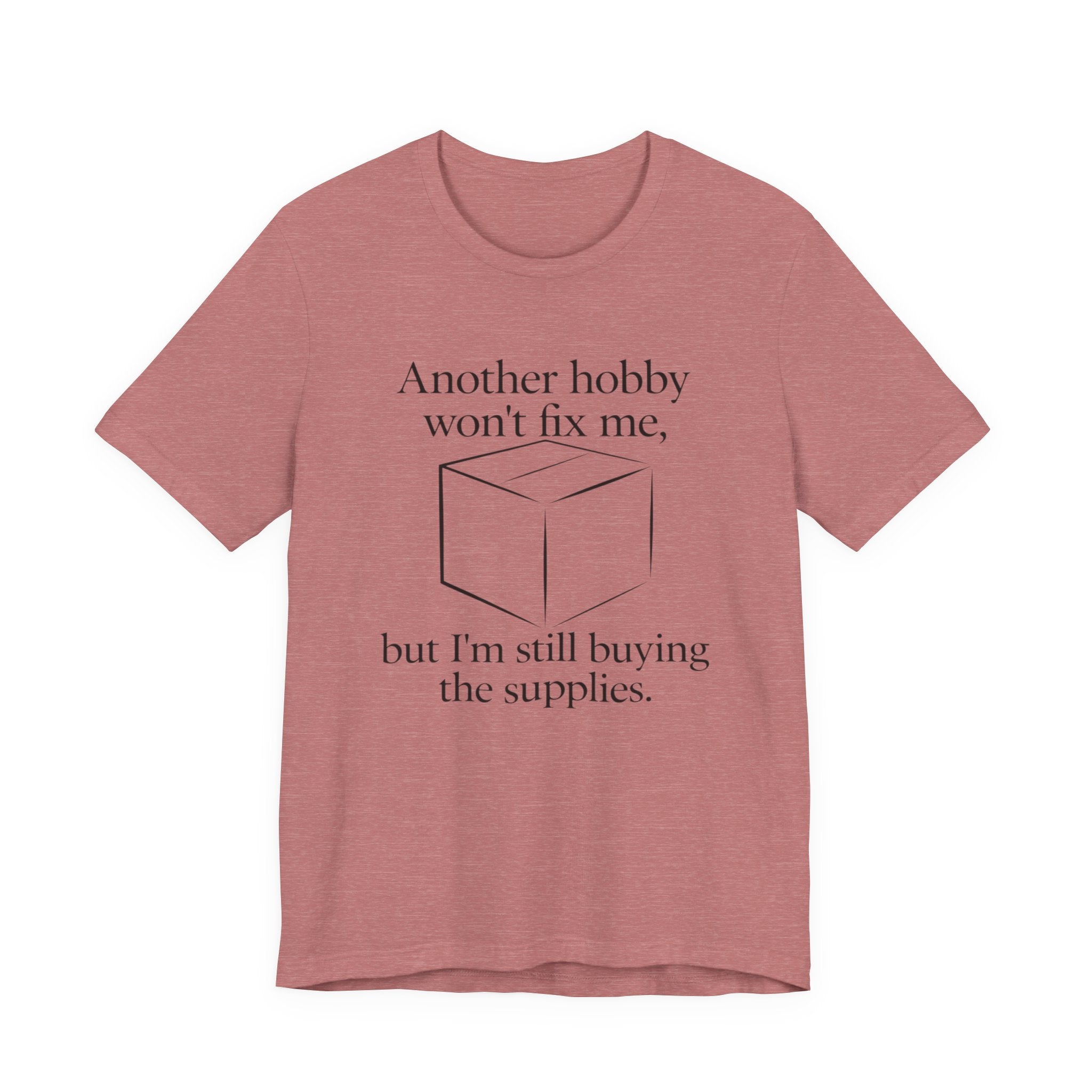 Another Hobby Won’t Fix Me, But I’m Still Buying Supplies — Funny Humor Tee | Bella Canvas Unisex