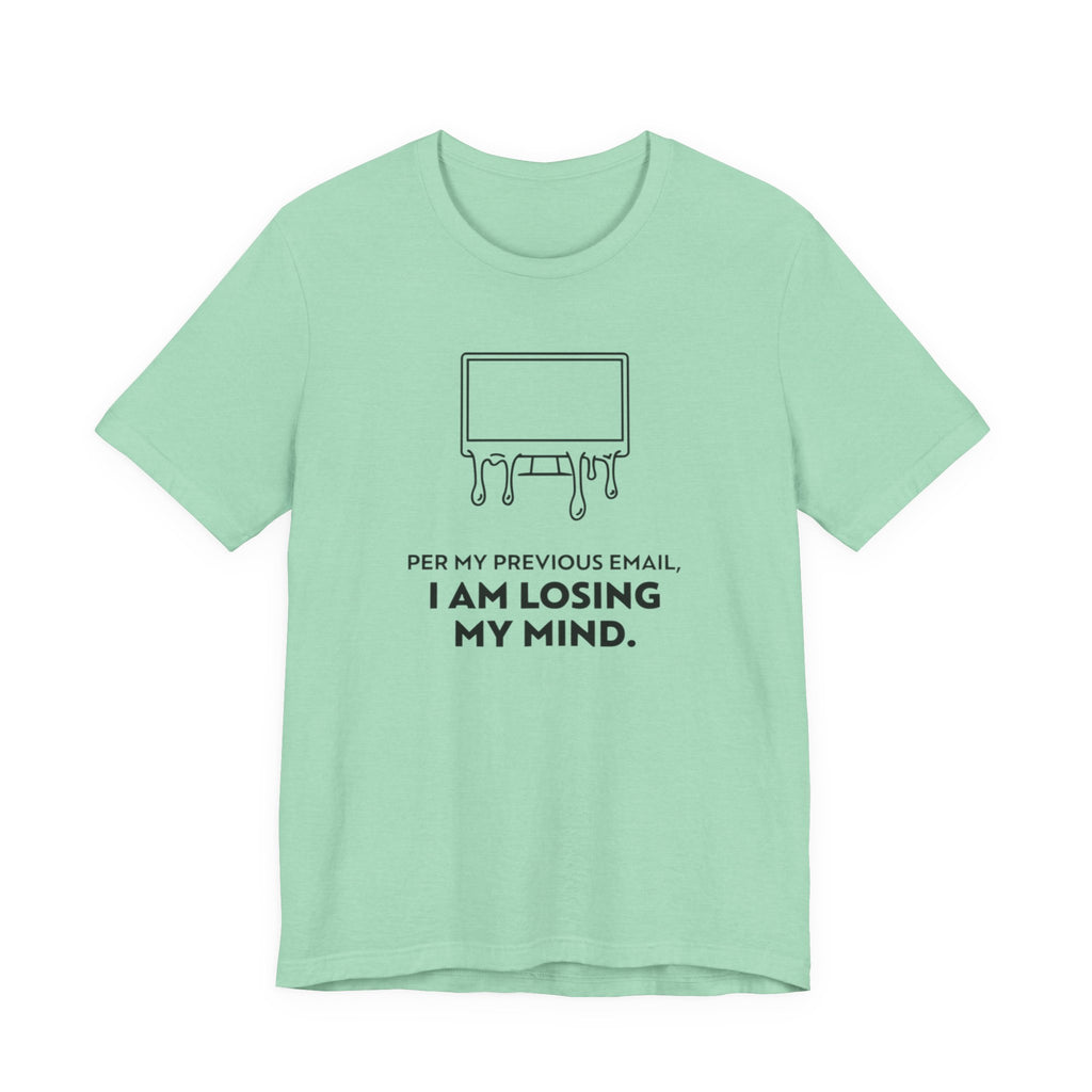 Per My Previous Email, I Am Losing My Mind — Funny Office Humor Tee | Bella Canvas Unisex