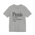 Gray t-shirt with black text 'Praxis Not Theory Not Contemplation Action' on a white background