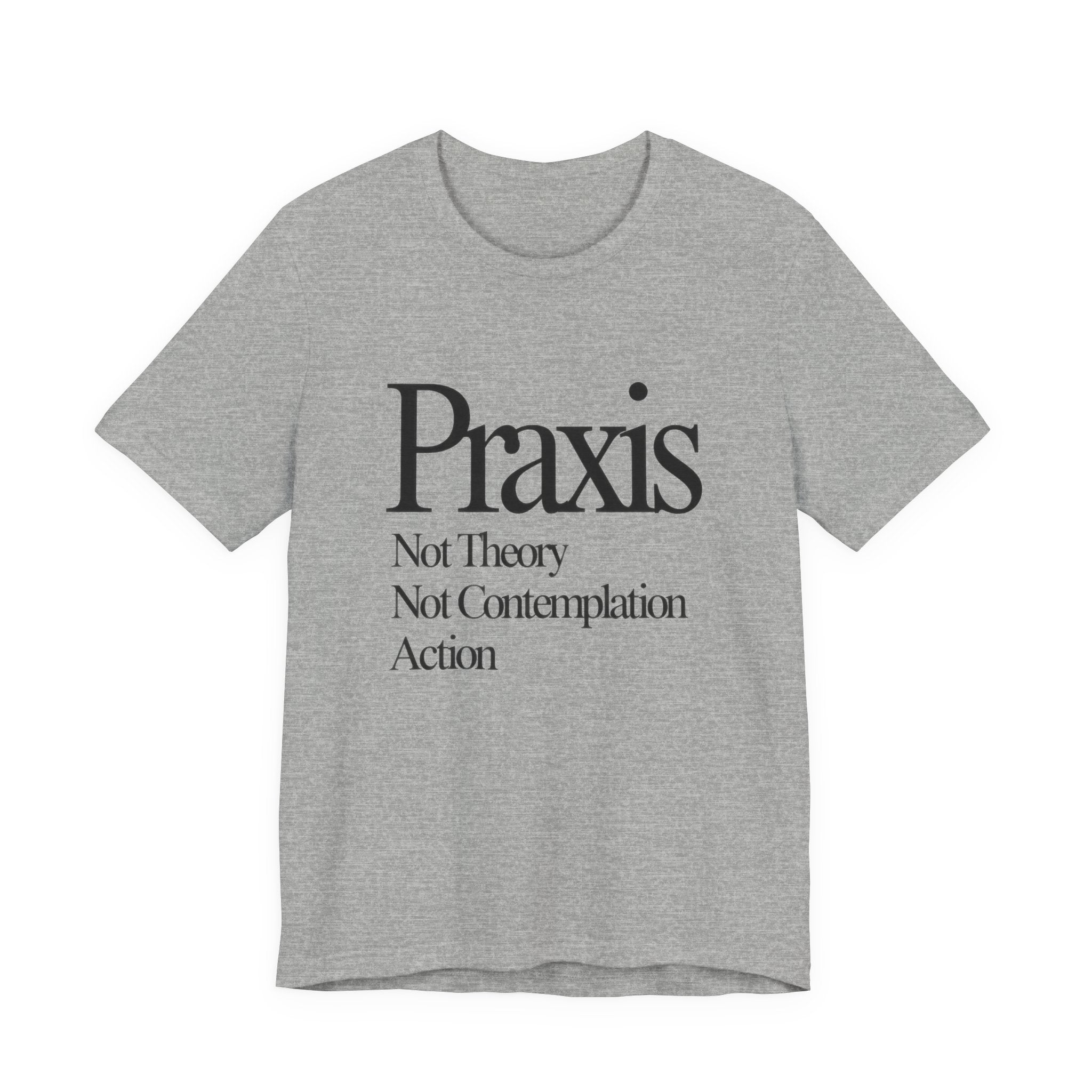 Gray t-shirt with black text 'Praxis Not Theory Not Contemplation Action' on a white background