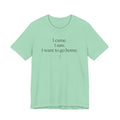 I Came. I Saw. I Want To Go Home. — Funny Introvert Humor Tee | Bella Canvas Unisex