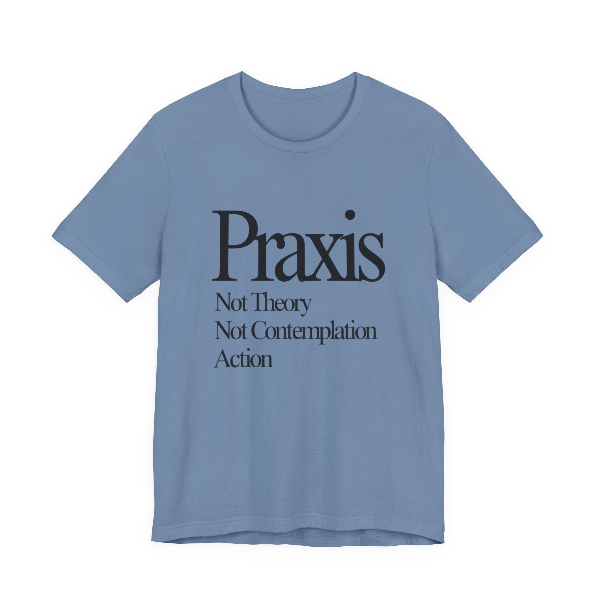 Blue t-shirt with black text 'Praxis Not Theory Not Contemplation Action' on a white background