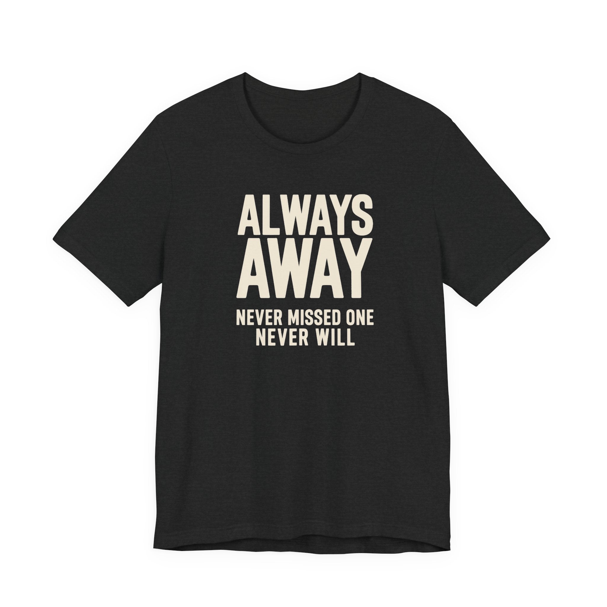 Black t-shirt with text 'ALWAYS AWAY NEVER MISSED ONE NEVER WILL' on a white background