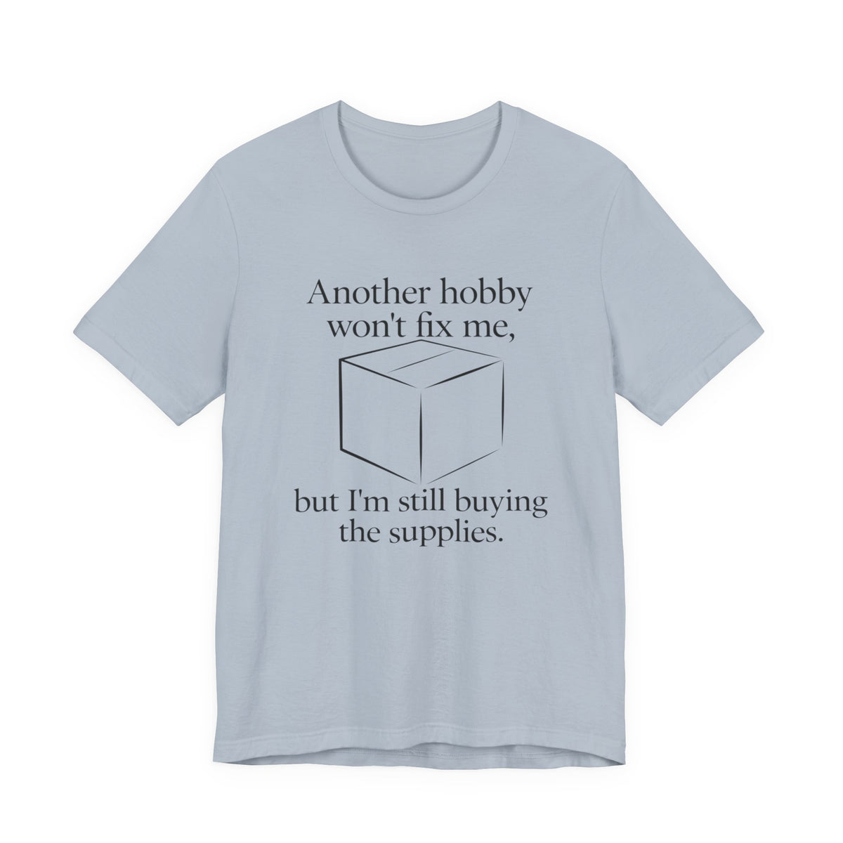 Another Hobby Won’t Fix Me, But I’m Still Buying Supplies — Funny Humor Tee | Bella Canvas Unisex