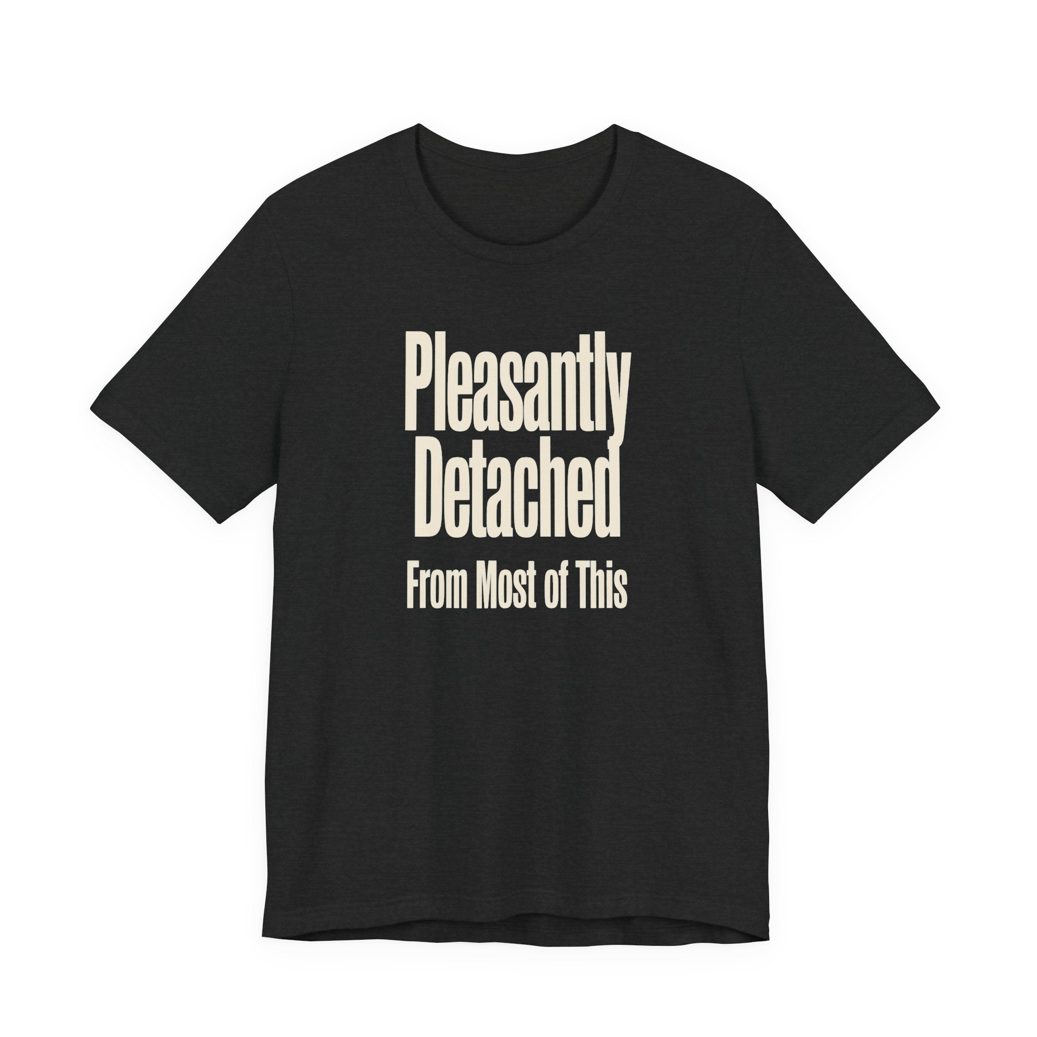 Dark gray t-shirt with 'Pleasantly Detached From Most of This' text on a white background