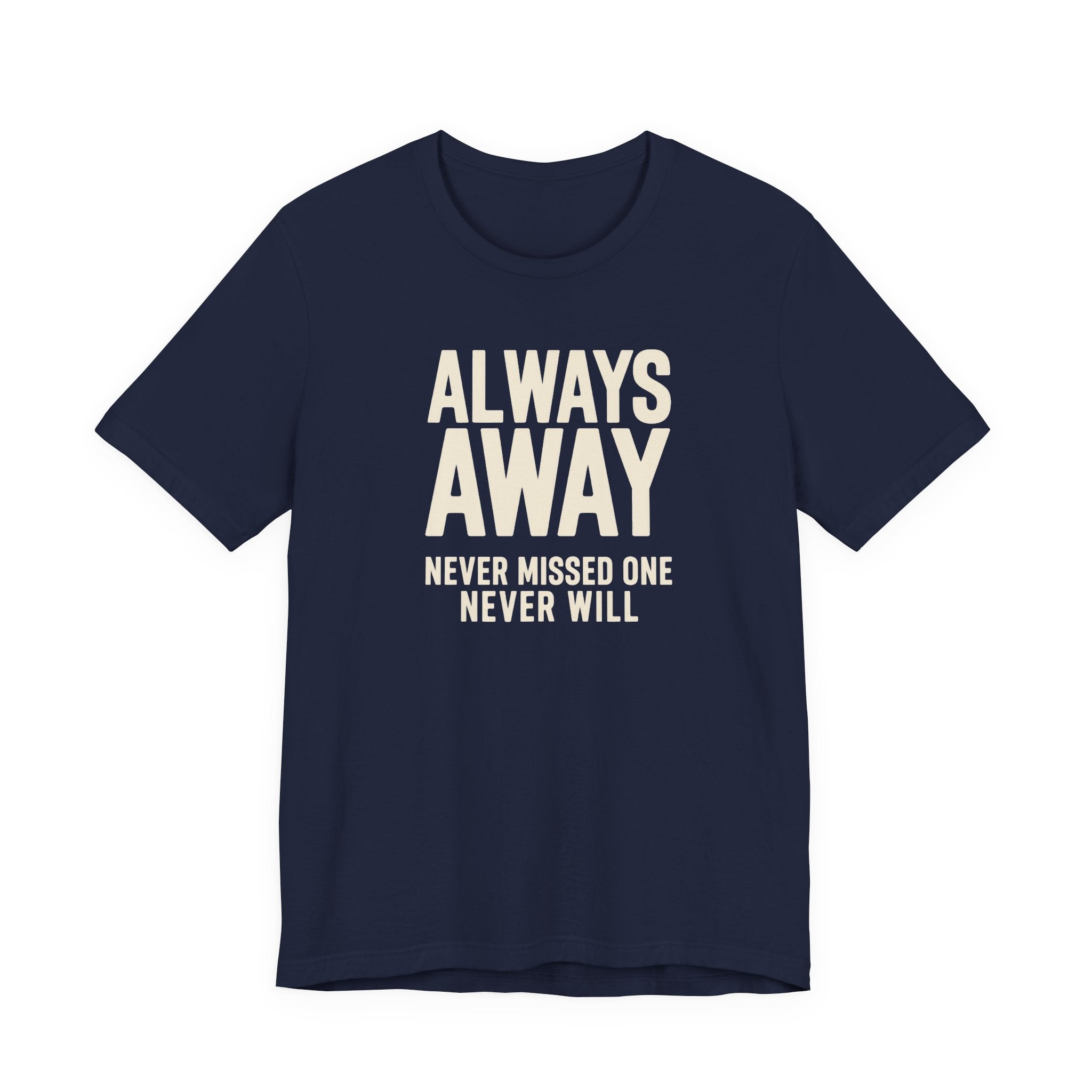 Navy t-shirt with text 'ALWAYS AWAY NEVER MISSED ONE NEVER WILL' on a white background