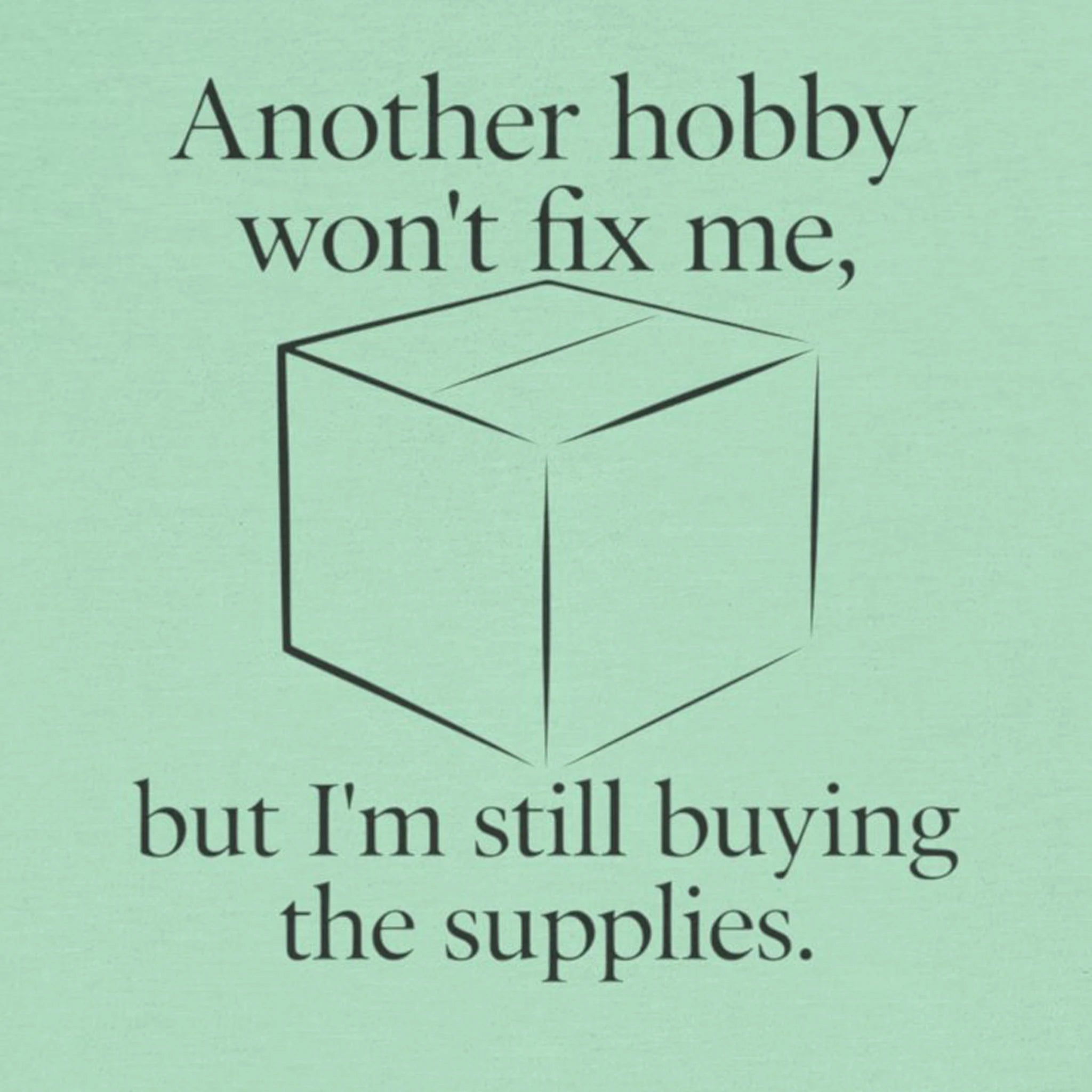 Another Hobby Won’t Fix Me, But I’m Still Buying Supplies — Funny Humor Tee | Bella Canvas Unisex