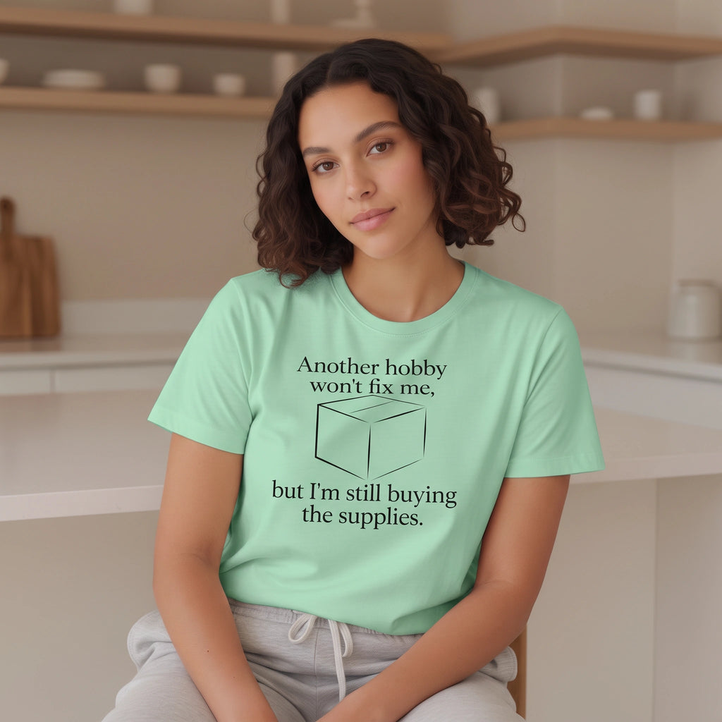 Another Hobby Won’t Fix Me, But I’m Still Buying Supplies — Funny Humor Tee | Bella Canvas Unisex