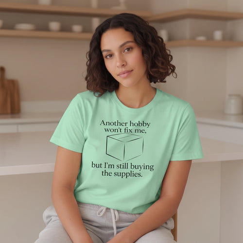 Another Hobby Won’t Fix Me, But I’m Still Buying Supplies — Funny Humor Tee | Bella Canvas Unisex