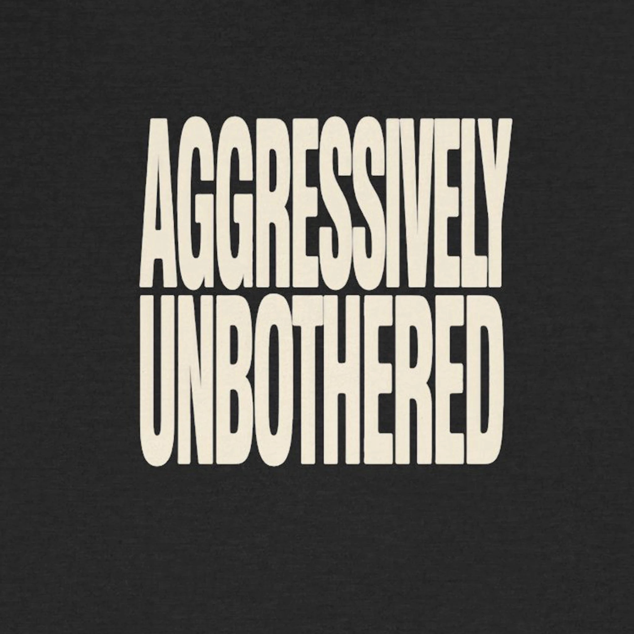 Text 'AGGRESSIVELY UNBOTHERED' on a black background