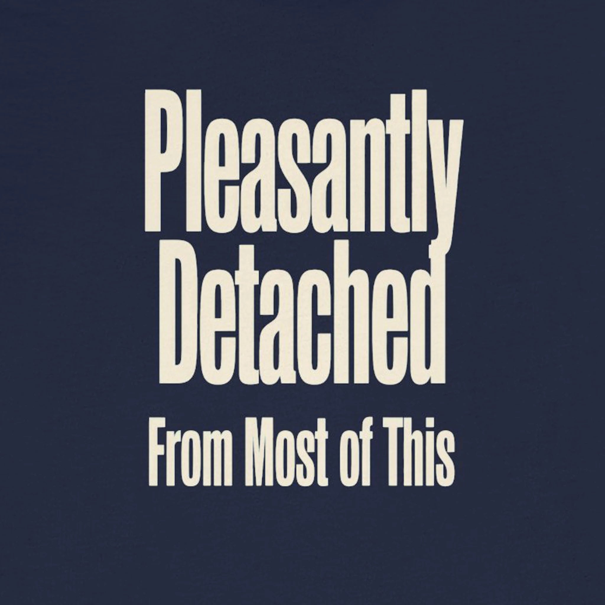 Text 'Pleasantly Detached From Most of This' on a dark blue background