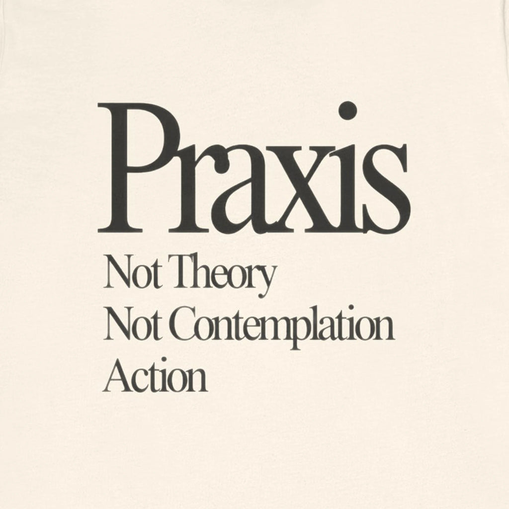 Text 'Praxis Not Theory Not Contemplation Action' on a beige background
