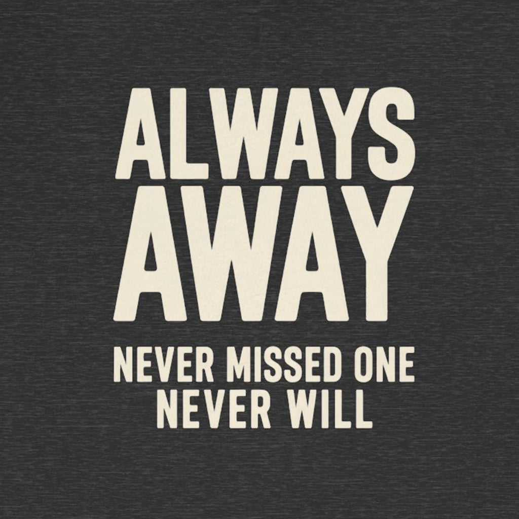 Text 'ALWAYS AWAY NEVER MISSED ONE NEVER WILL' on a dark background