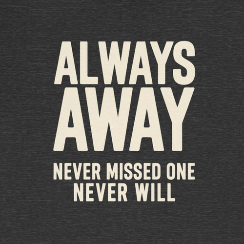 Text 'ALWAYS AWAY NEVER MISSED ONE NEVER WILL' on a dark background