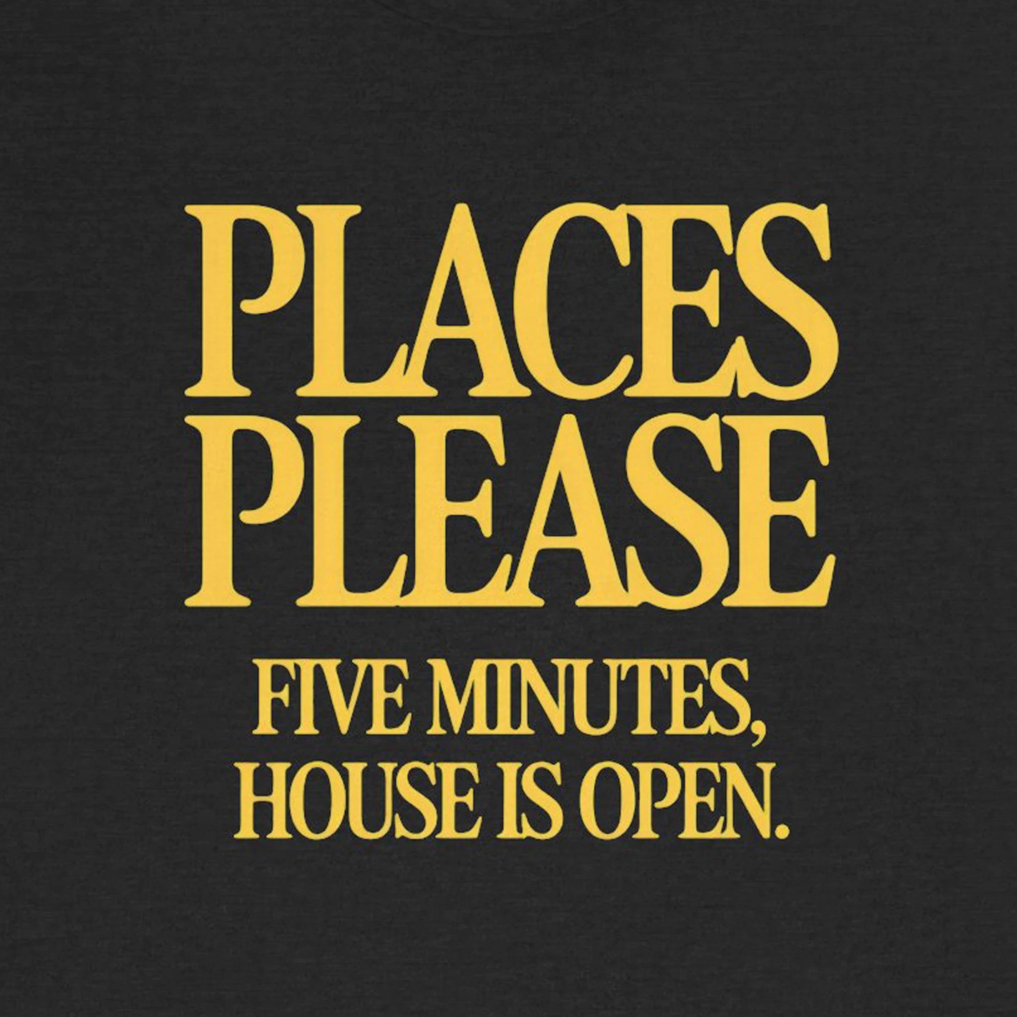 Black t-shirt with yellow text 'PLACES PLEASE FIVE MINUTES, HOUSE IS OPEN.'