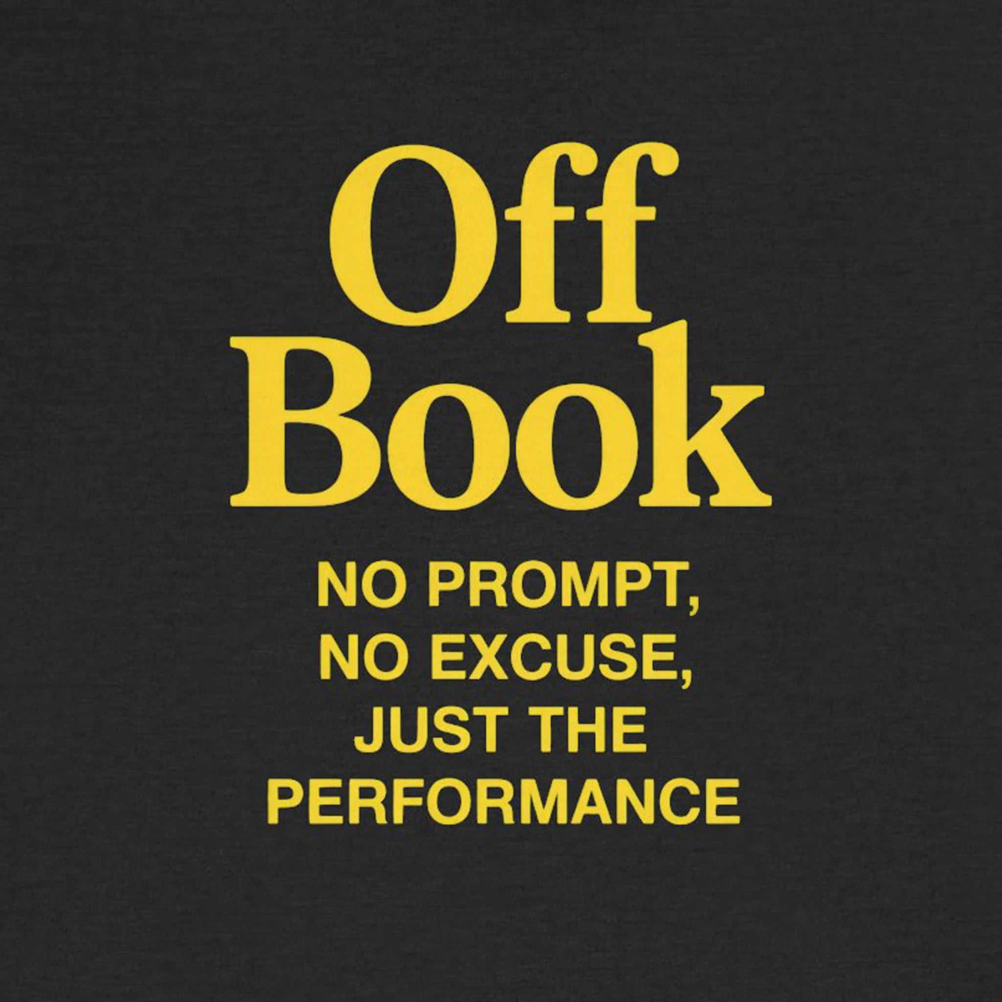 Black background with yellow text 'Off Book: No Prompt, No Excuse, Just the Performance' on a black background